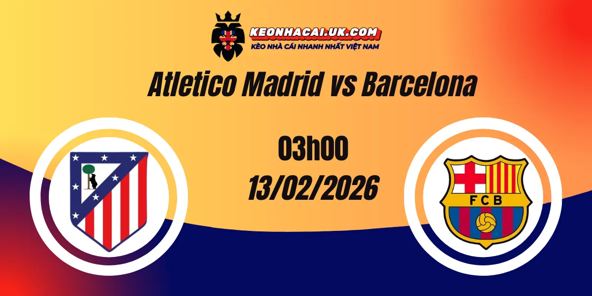 Nhận định Cúp Nhà vua ngày 13/02/2026: Atletico Madrid vs Barcelona